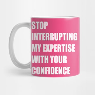 Stop Interrupting My Expertise With Your Confidence Quote Mug